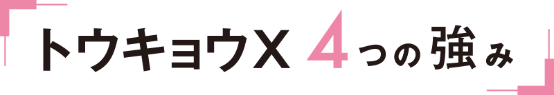 トウキョウX ４つの強み
